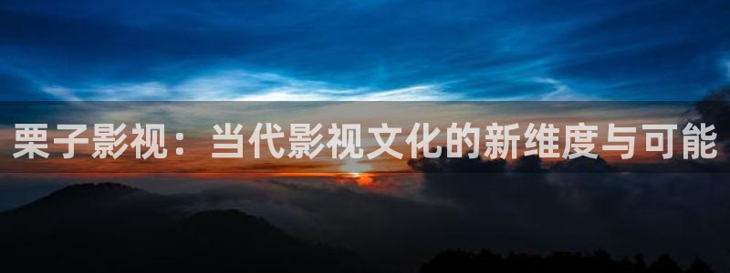 新视觉6080在线观看电影：栗子影视：当代影视文化的新维度与可能