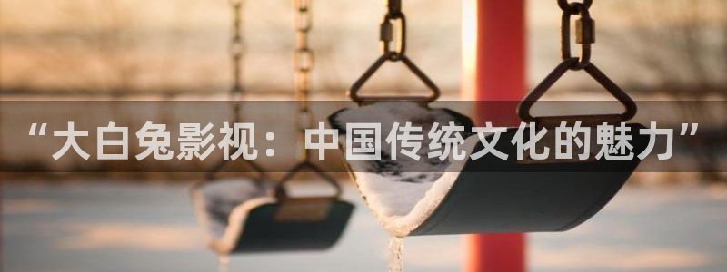 6080新视觉影视一2022(实时更新)：“大白兔影视：中国传统文化的魅力”