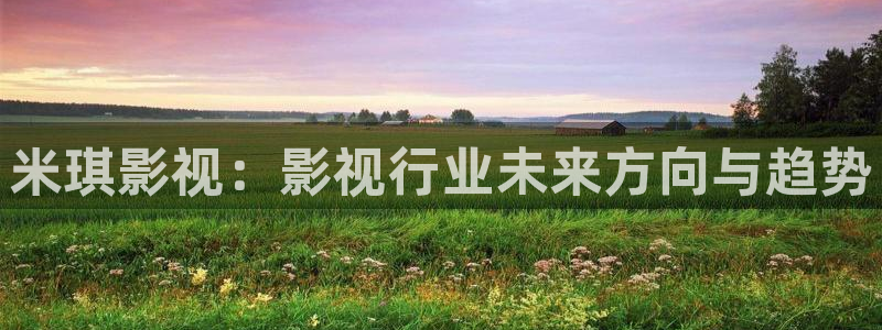 青苹果6080新视觉：米琪影视：影视行业未来方向与趋势